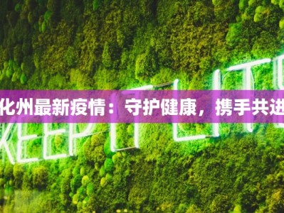 化州最新疫情：守护健康，携手共进