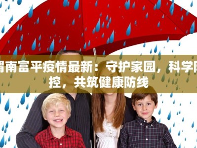 渭南富平疫情最新：守护家园，科学防控，共筑健康防线