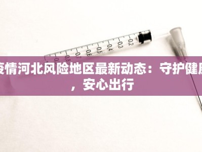 疫情河北风险地区最新动态：守护健康，安心出行