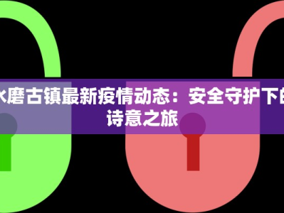 水磨古镇最新疫情动态：安全守护下的诗意之旅