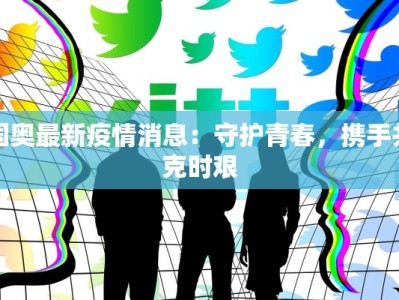 国奥最新疫情消息：守护青春，携手共克时艰