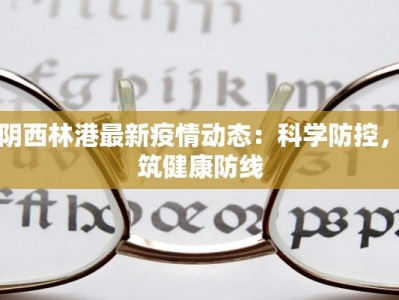 湘阴西林港最新疫情动态：科学防控，共筑健康防线