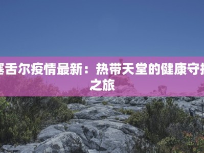 塞舌尔疫情最新：热带天堂的健康守护之旅