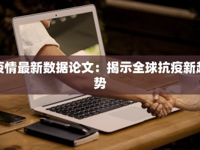 疫情最新数据论文：揭示全球抗疫新趋势
