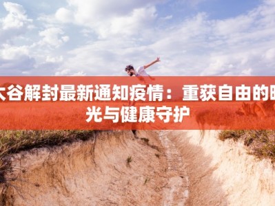 太谷解封最新通知疫情：重获自由的曙光与健康守护