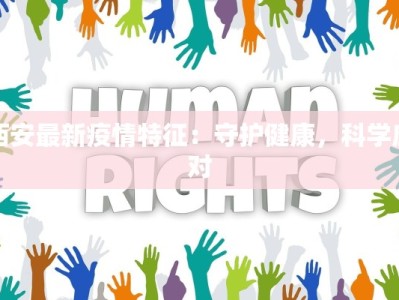 西安最新疫情特征：守护健康，科学应对