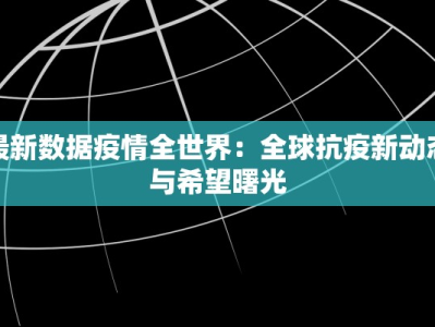 最新数据疫情全世界：全球抗疫新动态与希望曙光