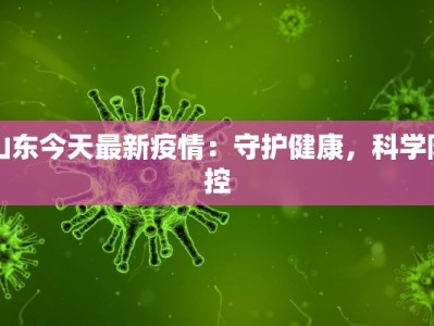 山东今天最新疫情：守护健康，科学防控