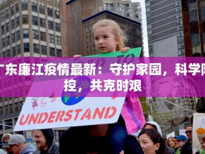 广东廉江疫情最新：守护家园，科学防控，共克时艰