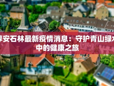 淳安石林最新疫情消息：守护青山绿水中的健康之旅