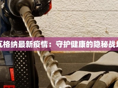 瓦格纳最新疫情：守护健康的隐秘战场