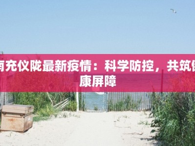 南充仪陇最新疫情：科学防控，共筑健康屏障