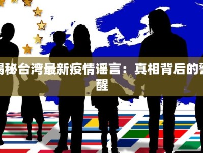 揭秘台湾最新疫情谣言：真相背后的警醒