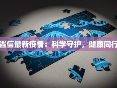 置信最新疫情：科学守护，健康同行