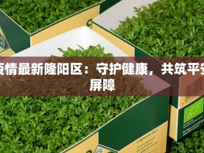 疫情最新隆阳区：守护健康，共筑平安屏障