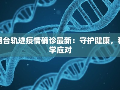 烟台轨迹疫情确诊最新：守护健康，科学应对