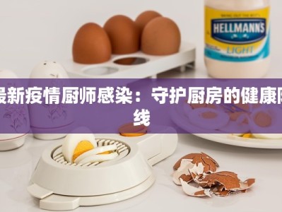 最新疫情厨师感染：守护厨房的健康防线