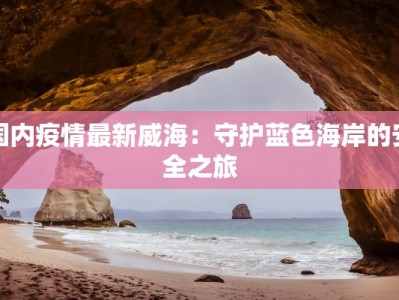 国内疫情最新威海：守护蓝色海岸的安全之旅