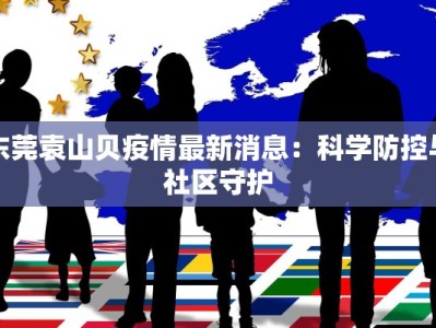 东莞袁山贝疫情最新消息：科学防控与社区守护