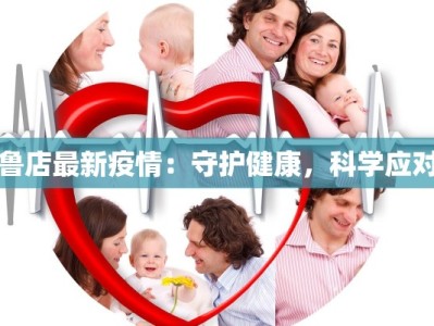 鲁店最新疫情：守护健康，科学应对