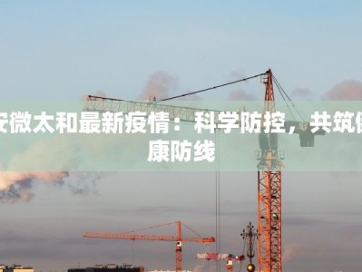 安微太和最新疫情：科学防控，共筑健康防线
