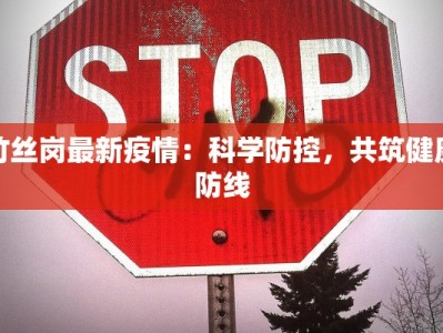 竹丝岗最新疫情：科学防控，共筑健康防线