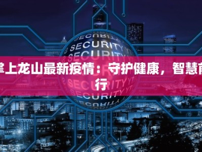 掌上龙山最新疫情：守护健康，智慧前行