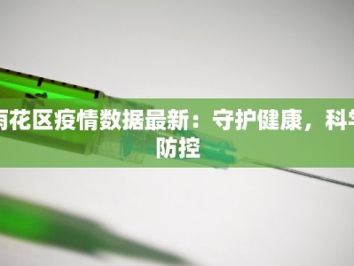 雨花区疫情数据最新：守护健康，科学防控