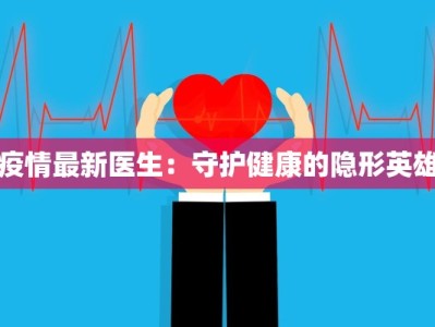 疫情最新医生：守护健康的隐形英雄