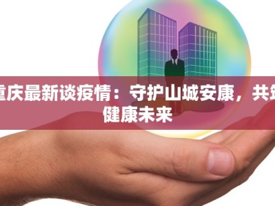 重庆最新谈疫情：守护山城安康，共筑健康未来