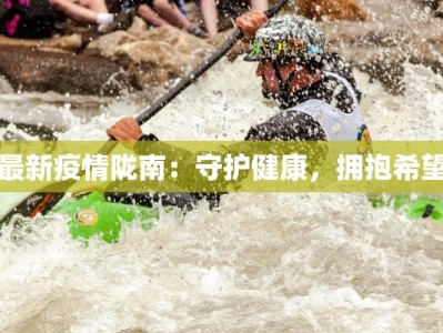 最新疫情陇南：守护健康，拥抱希望