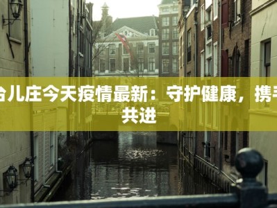 台儿庄今天疫情最新：守护健康，携手共进