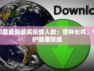 印度最新最高疫情人数：警钟长鸣，守护健康防线