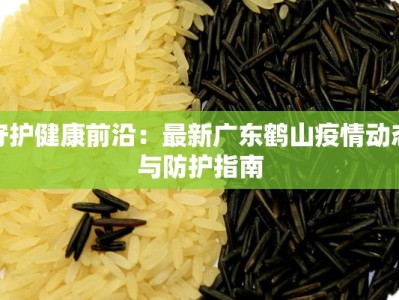 守护健康前沿：最新广东鹤山疫情动态与防护指南