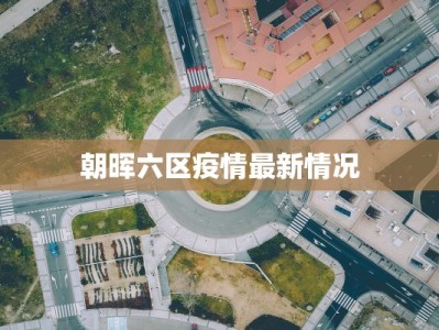 朝晖六区疫情最新情况
