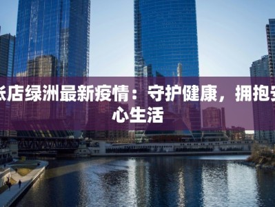 张店绿洲最新疫情：守护健康，拥抱安心生活