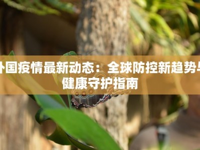 外国疫情最新动态：全球防控新趋势与健康守护指南