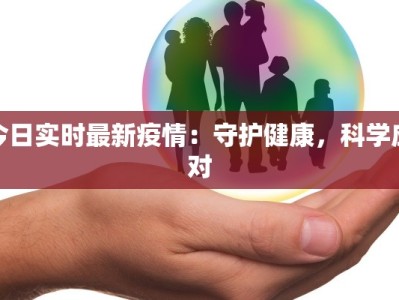 今日实时最新疫情：守护健康，科学应对