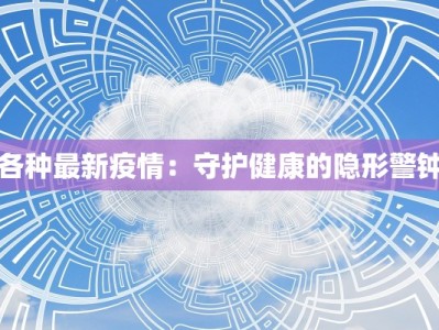 各种最新疫情：守护健康的隐形警钟