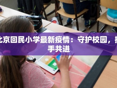 北京回民小学最新疫情：守护校园，携手共进