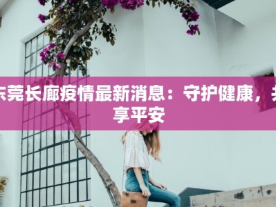 东莞长廊疫情最新消息：守护健康，共享平安