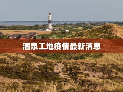 酒泉工地疫情最新消息