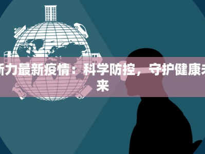 新力最新疫情：科学防控，守护健康未来