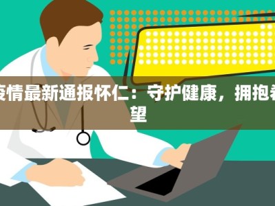 疫情最新通报怀仁：守护健康，拥抱希望