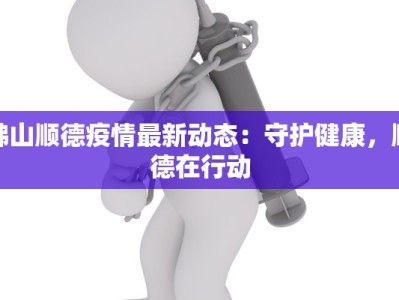 佛山顺德疫情最新动态：守护健康，顺德在行动