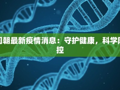 周朝最新疫情消息：守护健康，科学防控
