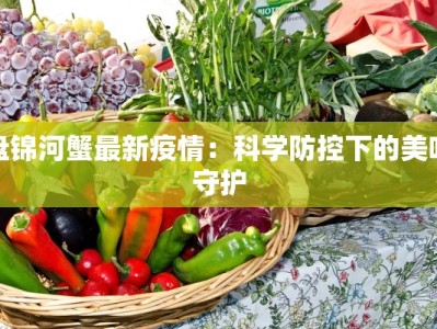 盘锦河蟹最新疫情：科学防控下的美味守护