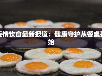 疫情饮食最新报道：健康守护从餐桌开始
