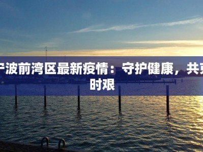 宁波前湾区最新疫情：守护健康，共克时艰