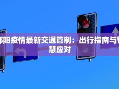 邵阳疫情最新交通管制：出行指南与智慧应对